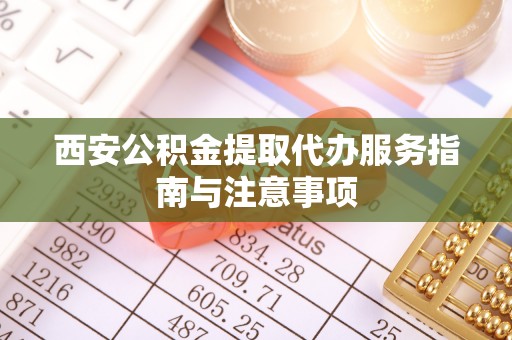 城市西安公积金提取代办服务指南与注意事项