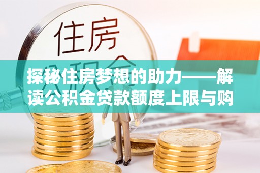 城市探秘住房梦想的助力——解读公积金贷款额度上限与购房策略