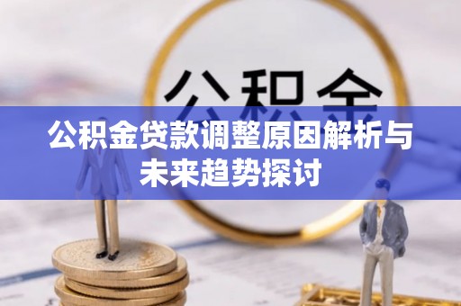 城市公积金贷款调整原因解析与未来趋势探讨