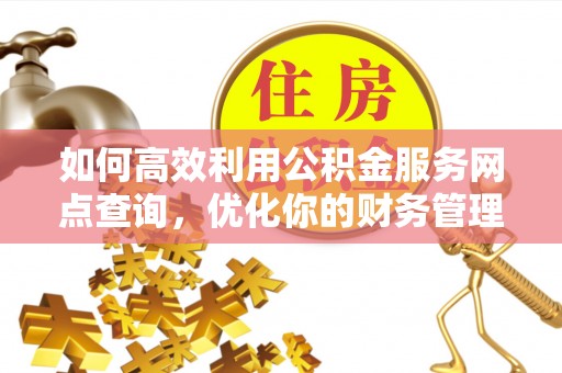 城市如何高效利用公积金服务网点查询，优化你的财务管理