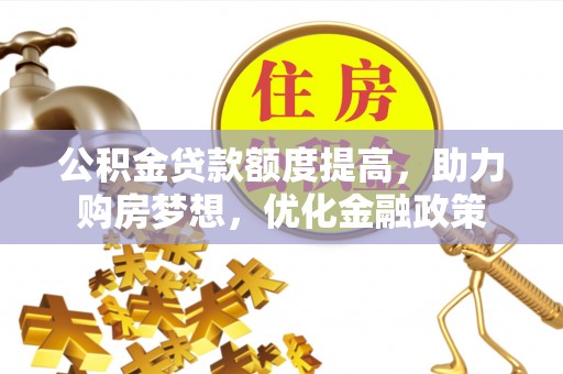 城市公积金贷款额度提高，助力购房梦想，优化金融政策