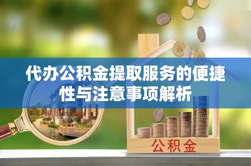 城市代办公积金提取服务的便捷性与注意事项解析