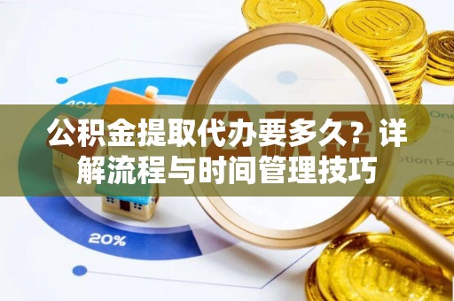 城市公积金提取代办要多久？详解流程与时间管理技巧
