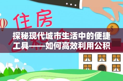 城市探秘现代城市生活中的便捷工具——如何高效利用公积金服务网点查询功能