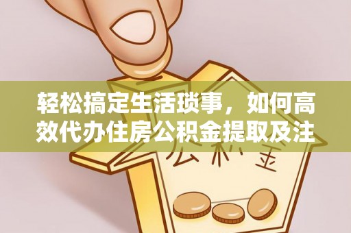 城市轻松搞定生活琐事，如何高效代办住房公积金提取及注意事项