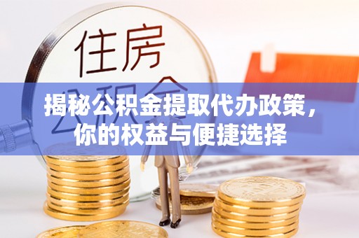 城市揭秘公积金提取代办政策，你的权益与便捷选择