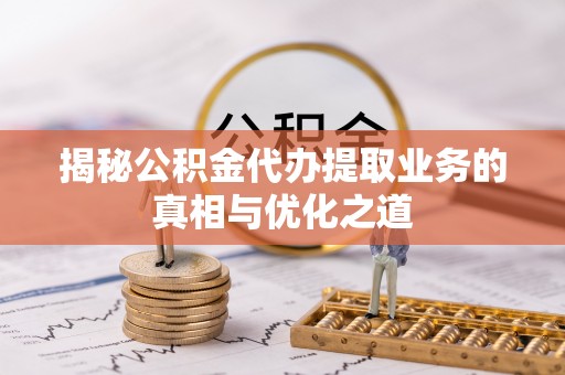 城市揭秘公积金代办提取业务的真相与优化之道
