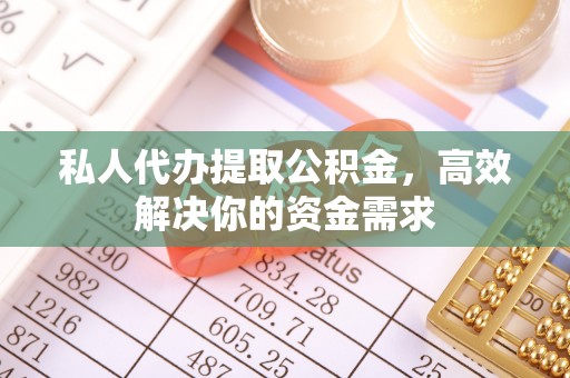 城市私人代办提取公积金，高效解决你的资金需求