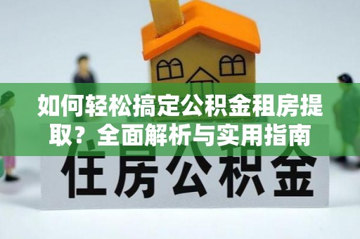 城市如何轻松搞定公积金租房提取？全面解析与实用指南