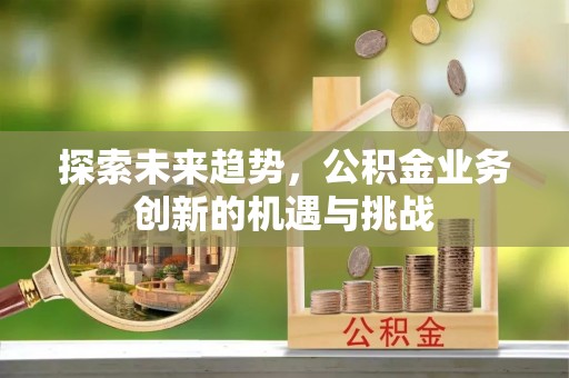 城市探索未来趋势，公积金业务创新的机遇与挑战