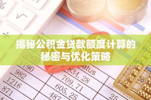 城市揭秘公积金贷款额度计算的秘密与优化策略