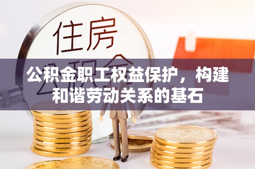 城市公积金职工权益保护，构建和谐劳动关系的基石