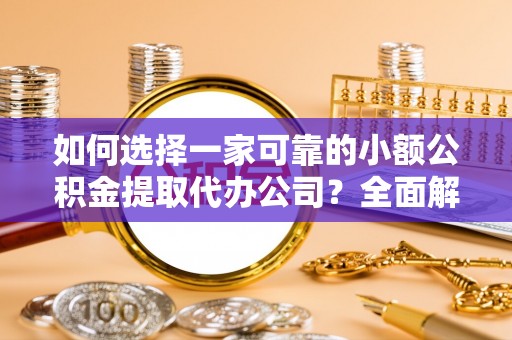 城市如何选择一家可靠的小额公积金提取代办公司？全面解析与实用指南