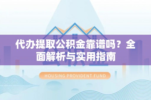 城市代办提取公积金靠谱吗？全面解析与实用指南
