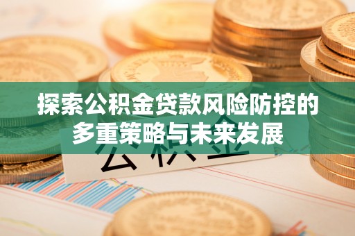 城市探索公积金贷款风险防控的多重策略与未来发展