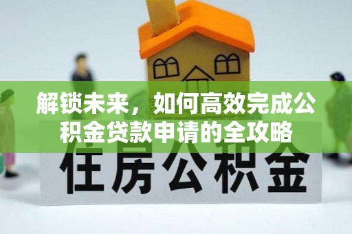 城市解锁未来，如何高效完成公积金贷款申请的全攻略
