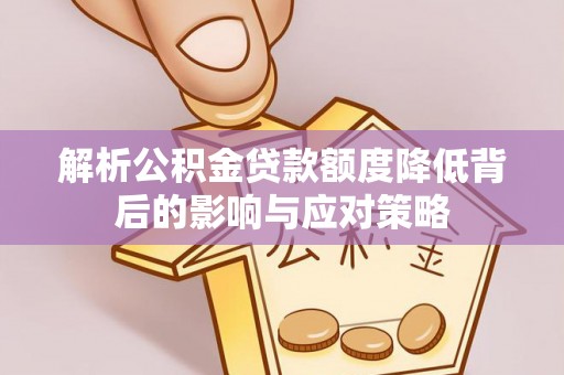 城市解析公积金贷款额度降低背后的影响与应对策略