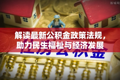 城市解读最新公积金政策法规，助力民生福祉与经济发展
