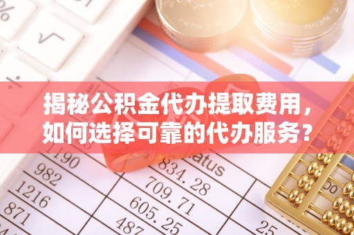 城市揭秘公积金代办提取费用，如何选择可靠的代办服务？