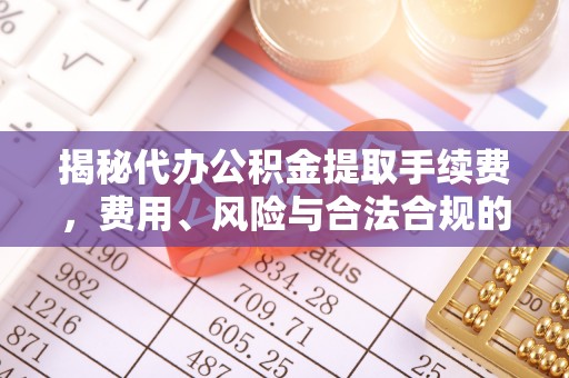 城市揭秘代办公积金提取手续费，费用、风险与合法合规的全解析