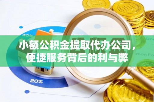 城市小额公积金提取代办公司，便捷服务背后的利与弊