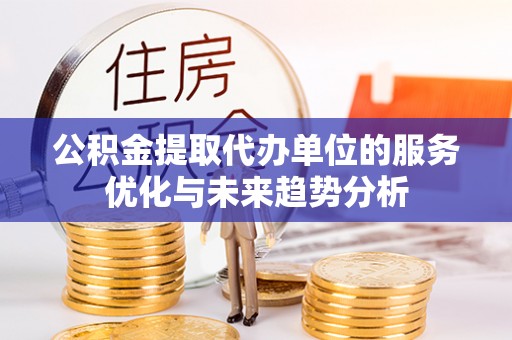 城市公积金提取代办单位的服务优化与未来趋势分析