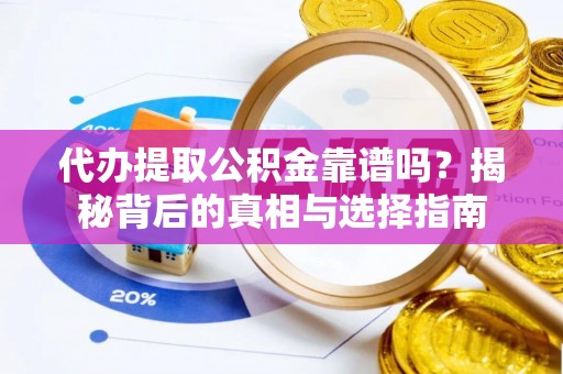 城市代办提取公积金靠谱吗？揭秘背后的真相与选择指南