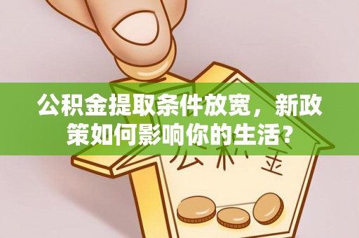 城市公积金提取条件放宽，新政策如何影响你的生活？