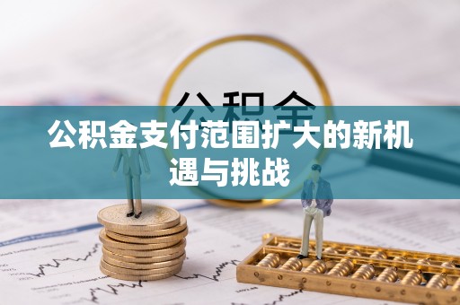 城市公积金支付范围扩大的新机遇与挑战