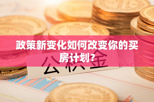 城市政策新变化如何改变你的买房计划？