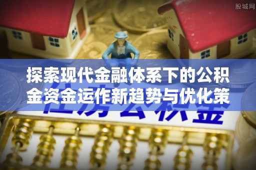 城市探索现代金融体系下的公积金资金运作新趋势与优化策略