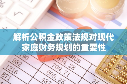 城市解析公积金政策法规对现代家庭财务规划的重要性