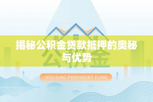城市揭秘公积金贷款抵押的奥秘与优势