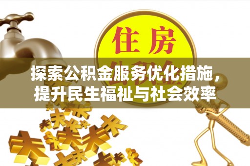 城市探索公积金服务优化措施，提升民生福祉与社会效率