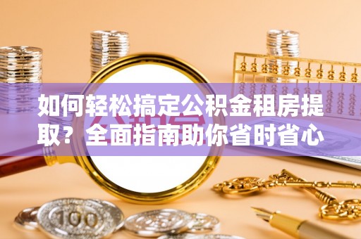城市如何轻松搞定公积金租房提取？全面指南助你省时省心