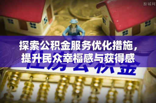 城市探索公积金服务优化措施，提升民众幸福感与获得感