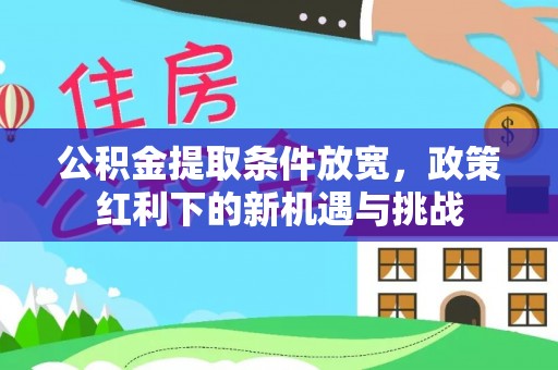 城市公积金提取条件放宽，政策红利下的新机遇与挑战