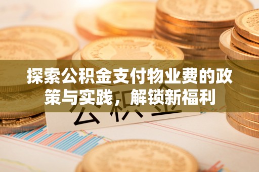 城市探索公积金支付物业费的政策与实践，解锁新福利