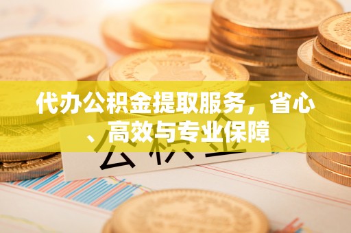城市代办公积金提取服务，省心、高效与专业保障