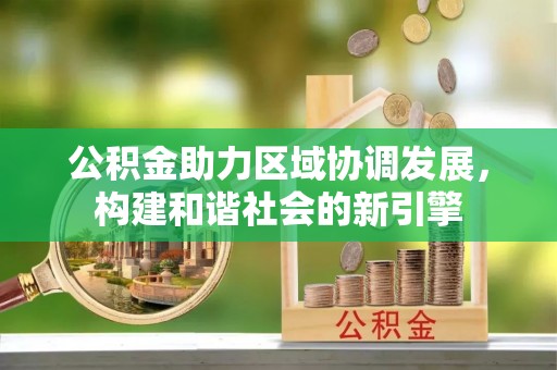城市公积金助力区域协调发展，构建和谐社会的新引擎