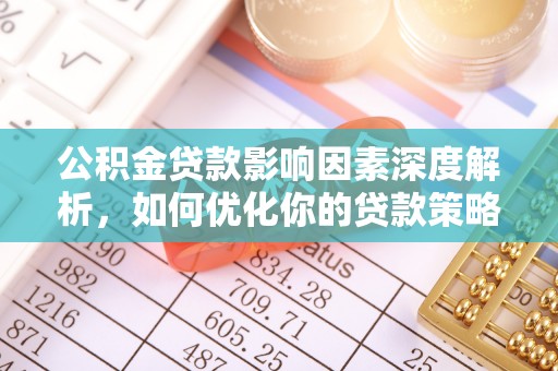 城市公积金贷款影响因素深度解析，如何优化你的贷款策略
