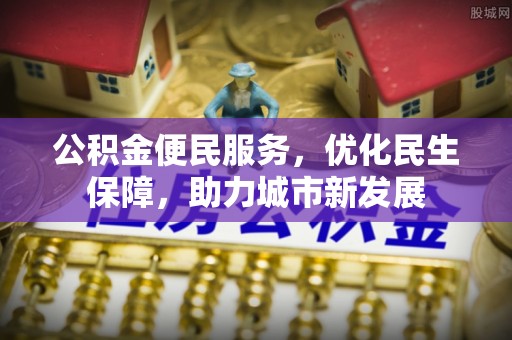 城市公积金便民服务，优化民生保障，助力城市新发展