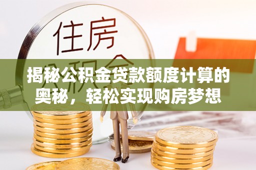 城市揭秘公积金贷款额度计算的奥秘，轻松实现购房梦想