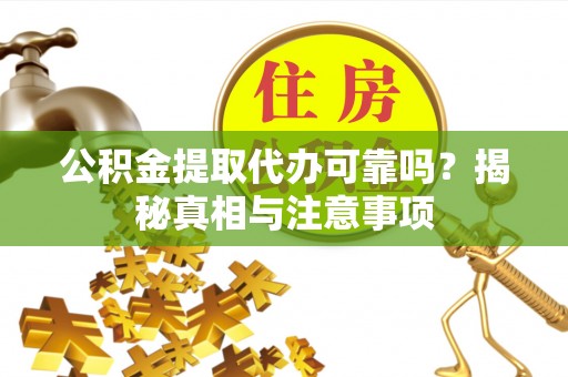 城市公积金提取代办可靠吗？揭秘真相与注意事项