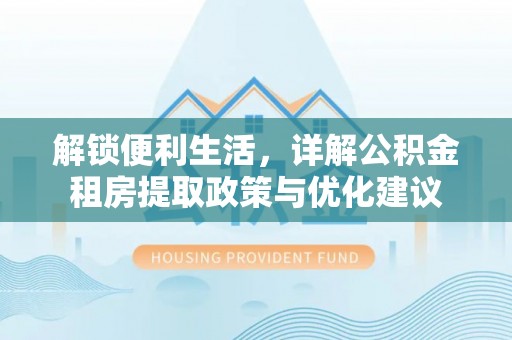 城市解锁便利生活，详解公积金租房提取政策与优化建议