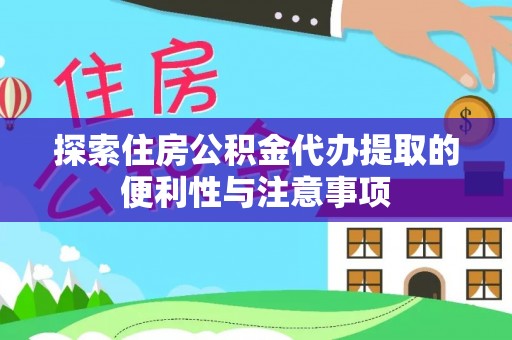 城市探索住房公积金代办提取的便利性与注意事项
