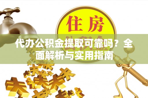 城市代办公积金提取可靠吗？全面解析与实用指南