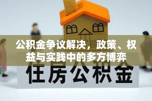 城市公积金争议解决，政策、权益与实践中的多方博弈