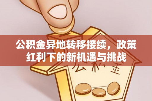 城市公积金异地转移接续，政策红利下的新机遇与挑战