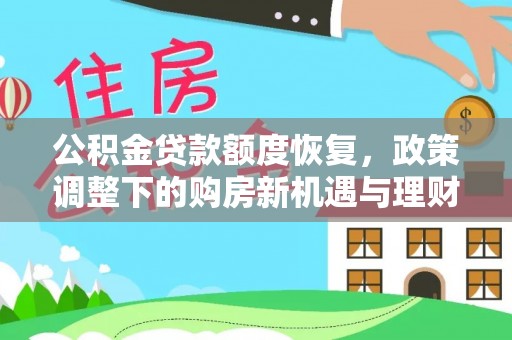 城市公积金贷款额度恢复，政策调整下的购房新机遇与理财规划